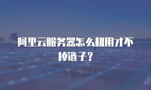 阿里云服务器怎么租用才不掉链子？