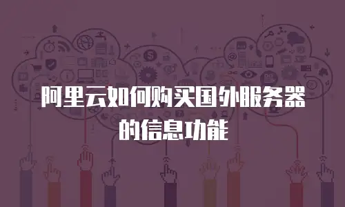 阿里云如何购买国外服务器的信息功能