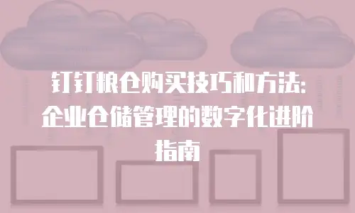 钉钉粮仓购买技巧和方法：企业仓储管理的数字化进阶指南