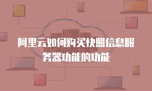 阿里云如何购买快照信息服务器功能的功能