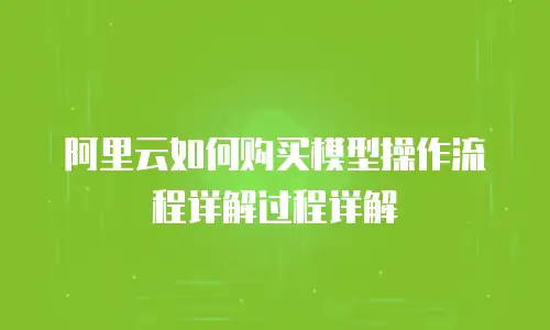 阿里云如何购买模型操作流程详解过程详解