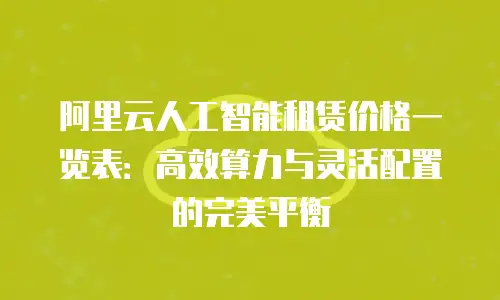 阿里云人工智能租赁价格一览表：高效算力与灵活配置的完美平衡