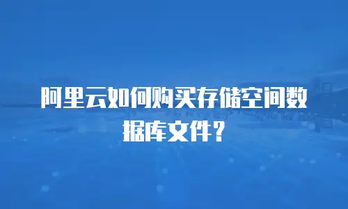 阿里云如何购买存储空间数据库文件？