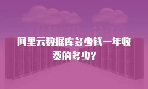阿里云数据库多少钱一年收费的多少？