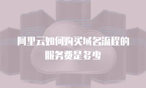 阿里云如何购买域名流程的服务费是多少