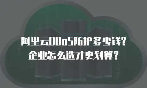 阿里云DDoS防护多少钱？企业怎么选才更划算？