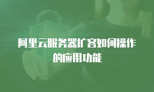 阿里云服务器扩容如何操作的应用功能