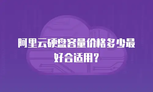 阿里云硬盘容量价格多少最好合适用？