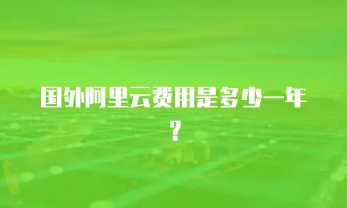 国外阿里云费用是多少一年？