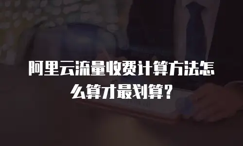 阿里云流量收费计算方法怎么算才最划算？