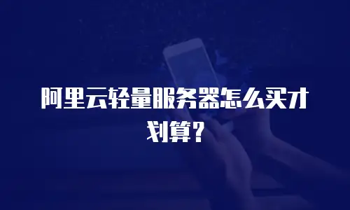 阿里云轻量服务器怎么买才划算？