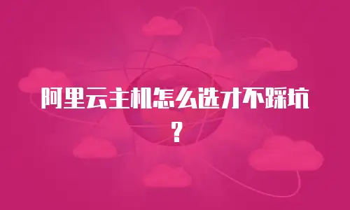 阿里云主机怎么选才不踩坑？