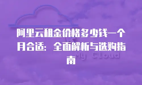 阿里云租金价格多少钱一个月合适：全面解析与选购指南