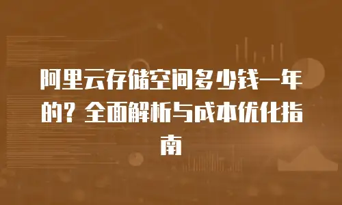阿里云存储空间多少钱一年的？全面解析与成本优化指南