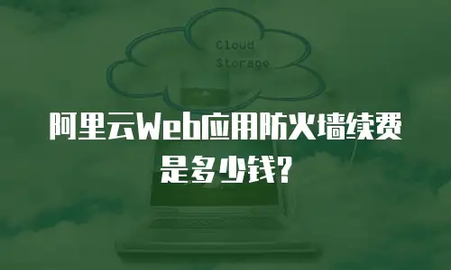 阿里云Web应用防火墙续费是多少钱？
