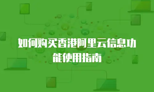 如何购买香港阿里云信息功能使用指南
