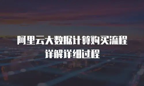 阿里云大数据计算购买流程详解详细过程