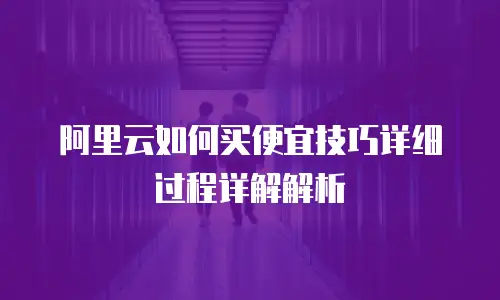 阿里云如何买便宜技巧详细过程详解解析
