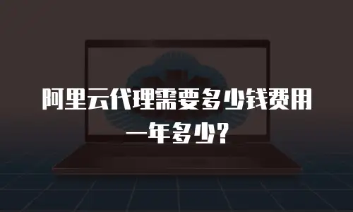 阿里云代理需要多少钱费用一年多少？
