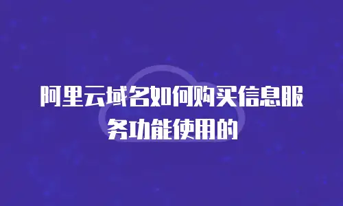 阿里云域名如何购买信息服务功能使用的