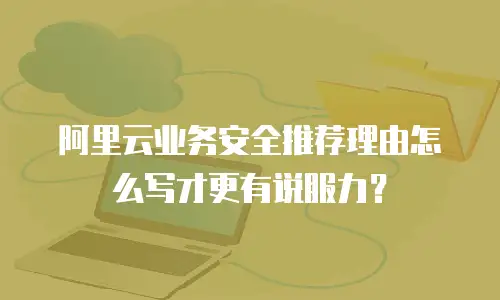 阿里云业务安全推荐理由怎么写才更有说服力？