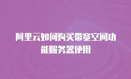 阿里云如何购买带宽空间功能服务器使用