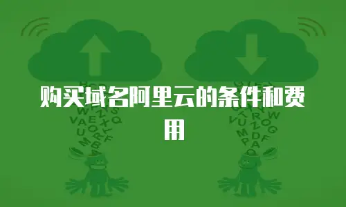 购买域名阿里云的条件和费用