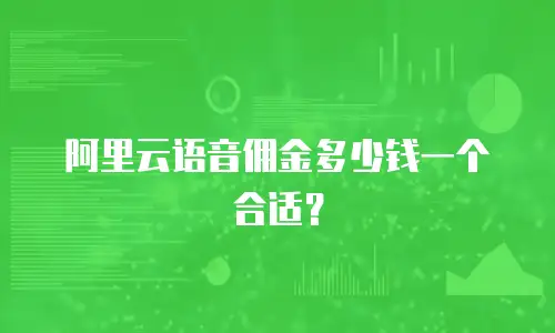 阿里云语音佣金多少钱一个合适？
