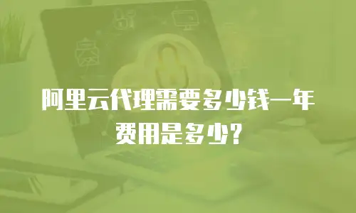 阿里云代理需要多少钱一年费用是多少？
