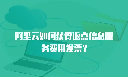 阿里云如何获得返点信息服务费用发票？