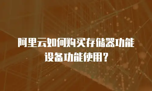 阿里云如何购买存储器功能设备功能使用？