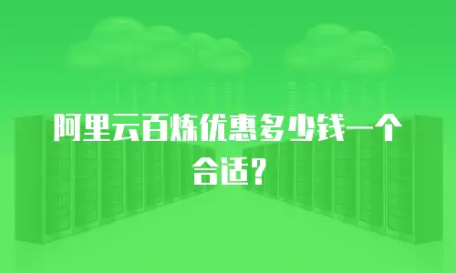 阿里云百炼优惠多少钱一个合适？