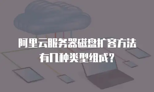 阿里云服务器磁盘扩容方法有几种类型组成？
