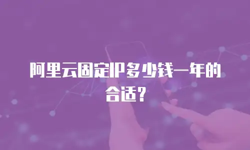 阿里云固定IP多少钱一年的合适？