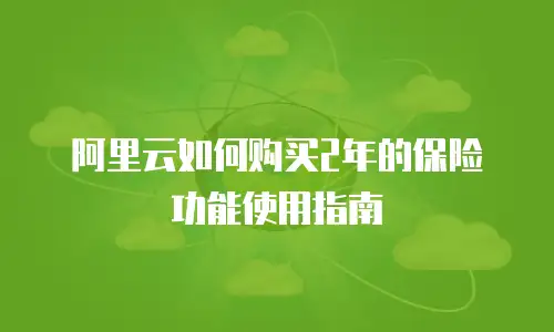 阿里云如何购买2年的保险功能使用指南