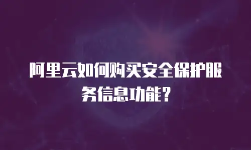 阿里云如何购买安全保护服务信息功能？