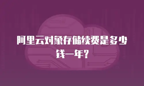 阿里云对象存储续费是多少钱一年？