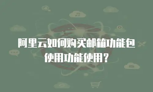 阿里云如何购买邮箱功能包使用功能使用？