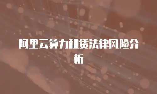 阿里云算力租赁法律风险分析