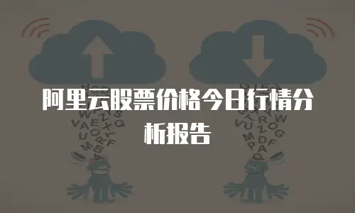 阿里云股票价格今日行情分析报告