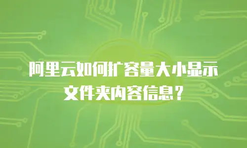 阿里云如何扩容量大小显示文件夹内容信息？