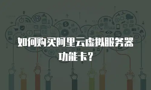 如何购买阿里云虚拟服务器功能卡？