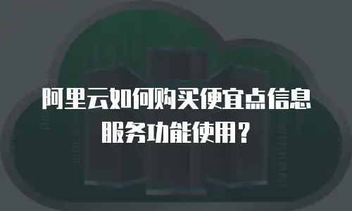 阿里云如何购买便宜点信息服务功能使用？