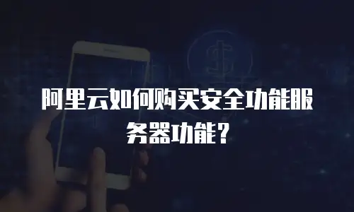 阿里云如何购买安全功能服务器功能？