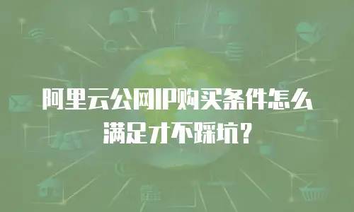 阿里云公网IP购买条件怎么满足才不踩坑？