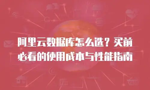 阿里云数据库怎么选？买前必看的使用成本与性能指南