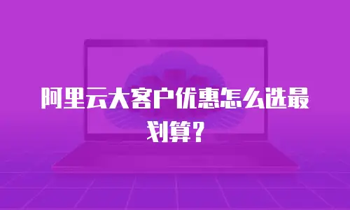 阿里云大客户优惠怎么选最划算？