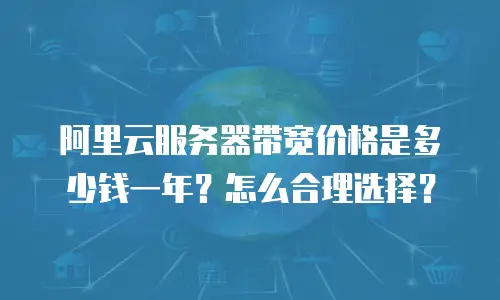 阿里云服务器带宽价格是多少钱一年？怎么合理选择？