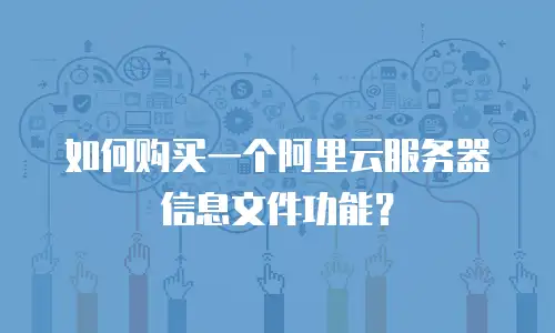 如何购买一个阿里云服务器信息文件功能？