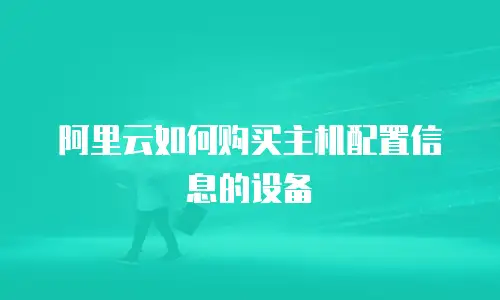 阿里云如何购买主机配置信息的设备